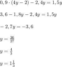 0,9\cdot (4y-2)-2,4y=1,5y\\\\3,6-1,8y-2,4y=1,5y\\\\-2,7y=-3,6\\\\y=\frac{36}{27}\\\\y=\frac{4}{3}\\\\y=1\frac{1}{3}