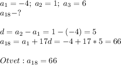 a_1=-4;\; a_2=1;\; a_3=6\\a_{18}-?\\\\d= a_2-a_1=1-(-4)=5\\a_{18}=a_1+17d=-4+17*5=66\\\\Otvet: a_{18}=66