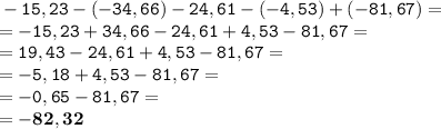 \tt\displaystyle -15,23-(-34,66)-24,61-(-4,53)+(-81,67)=\\=-15,23+34,66-24,61+4,53-81,67=\\=19,43-24,61+4,53-81,67=\\=-5,18+4,53-81,67=\\=-0,65-81,67=\\=\bold{-82,32}