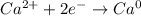 Ca^{2+} + 2e^- \to Ca^0