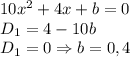 10x^2+4x+b=0\\D_1=4-10b\\D_1=0 \Rightarrow b=0,4