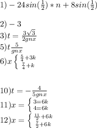 1)-24sin(\frac{1}{2})*n+8sin(\frac{1}{2} )\\\\2) -3\\3)t=\frac{3\sqrt{3} }{2gnx} \\5) t\frac{5}{gnx} \\6)x\left \{ {{\frac{5}{4}+3k } \atop {\frac{7}{4} }+k }} \right. \\\\\\10)t=-\frac{4}{5gnx} \\11)x=\left \{ {3=6k} \atop {4=6k}} \right. \\12) x=\left \{ {{\frac{11}{2}+6k } \atop {\frac{7}{2}+6k }} \right.