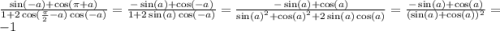 \frac{ \sin( - a) + \cos(\pi + a) }{1 + 2 \cos( \frac{\pi}{2} - a ) \cos( - a) } = \frac{ - \sin(a) + \cos( - a) }{1 + 2 \sin(a) \cos( - a) } = \frac{ - \sin(a) + \cos(a) }{ { \sin(a) }^{2} + { \cos(a) }^{2} + 2 \sin(a) \cos(a) } = \frac{ - \sin(a) + \cos(a) }{( \sin(a)+ \cos(a) ){}^{2} } = - 1