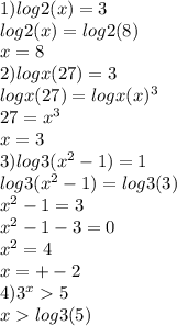 1)log2(x)=3\\log2(x)=log2(8)\\x = 8 \\2)logx(27)=3\\logx(27) = logx(x)^3\\27 = x^3\\x = 3\\3)log3(x^2-1)=1\\log3(x^2-1)=log3(3)\\x^2-1=3\\x^2-1-3=0\\x^2=4\\x=+-2\\4)3^x 5 \\x log3(5)