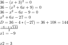 36-(x+3)^2 = 0 \\36-(x^2+6x+9) = 0\\36 - x^2 -6x - 9 = 0\\x^2+6x-27 = 0\\D = 36 - 4 * (-27) = 36 + 108 = 144\\\frac{-6-+\sqrt{144}}{2} \\ x1 = -9\\\\ x2 = 3