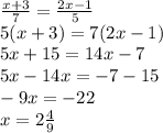 \frac{x + 3}{7} = \frac{2x - 1}{5} \\ 5(x + 3) = 7(2x - 1) \\ 5x + 15 = 14x - 7 \\ 5x - 14x = - 7 - 15 \\ - 9x = - 22 \\ x = 2 \frac{4}{9}