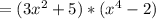 =(3x^2+5)*(x^{4}-2)