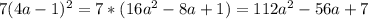 7(4a-1)^2=7*(16a^2-8a+1)=112a^2-56a+7