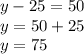 y-25=50\\y=50+25\\y=75