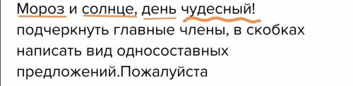 Мороз и солнце, день чудесный!подчеркнуть главные члены, в скобках написать вид односоставных предло