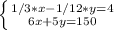 \left \{ {{1/3*x-1/12*y=4} \atop {6x+5y=150}} \right.