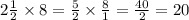 2 \frac{1}{2} \times 8 = \frac{5}{2} \times \frac{8}{1} = \frac{40}{2} = 20