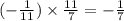 ( - \frac{1}{11} ) \times \frac{11}{7} = - \frac{1}{7}