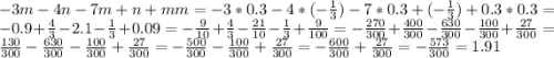 -3m-4n-7m+n+mm=-3*0.3-4*(-\frac{1}{3} )-7*0.3+(-\frac{1}{3} )+0.3*0.3=-0.9+\frac{4}{3} -2.1-\frac{1}{3} +0.09=-\frac{9}{10} +\frac{4}{3}-\frac{21}{10}-\frac{1}{3} +\frac{9}{100}=-\frac{270}{300}+\frac{400}{300} -\frac{630}{300}-\frac{100}{300}+\frac{27}{300}=\frac{130}{300} -\frac{630}{300} -\frac{100}{300}+\frac{27}{300}=-\frac{500}{300}-\frac{100}{300} +\frac{27}{300}=-\frac{600}{300}+\frac{27}{300} =-\frac{573}{300}=1.91