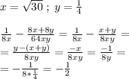 x=\sqrt{30} \;;\;y=\frac{1}{4} \\\\\frac{1}{8x} -\frac{8x+8y}{64xy} =\frac{1}{8x}-\frac{x+y}{8xy} =\\=\frac{y-(x+y)}{8xy} =\frac{-x}{8xy} =\frac{-1}{8y}=\\ =-\frac{1}{8*\frac{1}{4} } =-\frac{1}{2}