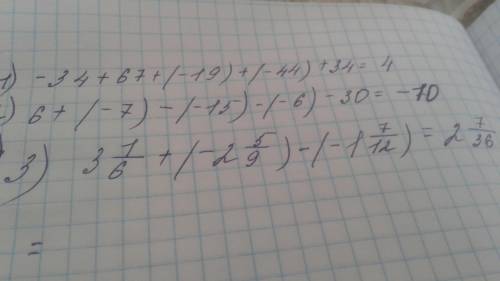 Найдите значение выражения 1) -34+67+(-19)+(-44)+34=? 2)6+(-7)-(-15)-(-6)-30=? 3)3 1/6+ (- 2 5/9) -