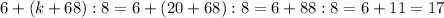 6+(k+68):8=6+(20+68):8=6+88:8=6+11=17