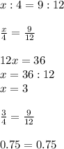 x:4=9:12\\\\\frac{x}{4}=\frac{9}{12}\\\\ 12x=36\\x=36:12\\x=3\\\\\frac{3}{4}=\frac{9}{12}\\\\ 0.75=0.75