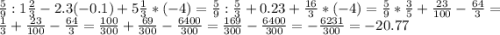 \frac{5}{9}:1\frac{2}{3} -2.3(-0.1)+5\frac{1}{3}*(-4)=\frac{5}{9}:\frac{5}{3} +0.23+\frac{16}{3}*(-4)=\frac{5}{9}*\frac{3}{5}+\frac{23}{100}-\frac{64}{3}=\frac{1}{3}+\frac{23}{100}-\frac{64}{3}=\frac{100}{300}+\frac{69}{300}-\frac{6400}{300}=\frac{169}{300}-\frac{6400}{300}=-\frac{6231}{300}=-20.77