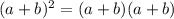 (a + b)^{2} = (a + b)(a + b)