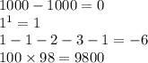 1000 - 1000 = 0 \\ 1 {}^{1} = 1 \\ 1 - 1 - 2 - 3 - 1 = - 6 \\ 100 \times 98 = 9800