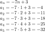 a_n=-7n+3\\a_1=-7 \cdot 1+3=-4\\a_2=-7 \cdot 2+3=-11\\a_3=-7 \cdot 3+3=-18\\a_4=-7 \cdot 4 +3=-25\\a_5=-7 \cdot 5+3=-32