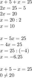 x+5+x=25\\2x=25-5\\2x=20\\x=20:2\\x=10\\\\x-5x=25\\-4x=25\\x=25:(-4)\\x=-6.25\\\\x+5-x=25\\0\neq 20\\