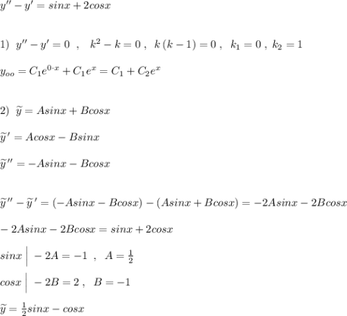 y''-y'=sinx+2cosx\\\\\\1)\; \; y''-y'=0\; \; ,\; \; \; k^2-k=0\; ,\; \; k\, (k-1)=0\; ,\; \; k_1=0\; ,\; k_2=1\\\\y_{oo}=C_1e^{0\cdot x}+C_1e^{x}=C_1+C_2e^{x}\\\\\\2)\; \; \widetilde{y}=Asinx+Bcosx\\\\\widetilde{y}\, '=Acosx-Bsinx\\\\\widetilde{y}\, ''=-Asinx-Bcosx\\\\\\\widetilde{y}\, ''-\widetilde{y}\, '=(-Asinx-Bcosx)-(Asinx+Bcosx)=-2Asinx-2Bcosx\\\\-2Asinx-2Bcosx=sinx+2cosx\\\\sinx\; \Big|\; -2A=-1\; \; ,\; \; A=\frac{1}{2}\\\\cosx\; \Big |\; -2B=2\; ,\; \; B=-1\\\\\widetilde{y}=\frac{1}{2}sinx-cosx