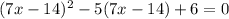 (7x - 14)^{2} - 5(7x - 14) + 6 =0