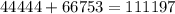 44444 + 66753 = 111197