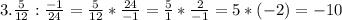 3. \frac{5}{12}:\frac{-1}{24} =\frac{5}{12}*\frac{24}{-1} = \frac{5}{1}*\frac{2}{-1} = 5*(-2) = -10