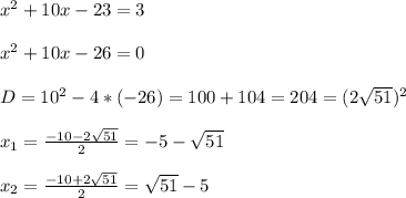 x^{2} +10x-23=3\\\\x^{2}+10x-26=0\\\\D=10^{2}-4*(-26)=100+104=204=(2\sqrt{51})^{2}\\\\x_{1}=\frac{-10-2\sqrt{51}}{2} =-5-\sqrt{51}\\\\x_{2}=\frac{-10+2\sqrt{51}}{2}=\sqrt{51} -5