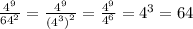 \frac{ {4}^{9} }{ {64}^{2} } = \frac{ {4}^{9} }{ { {(4}^{3}) }^{2} } = \frac{ {4}^{9} }{ {4}^{6} } = {4}^{3} = 64