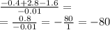 \frac{ - 0.4 + 2.8 - 1.6}{ - 0.01} = \\ = \frac{0.8}{ - 0.01} = - \frac{80}{1} = - 80