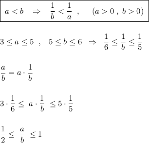 \boxed {\; a0)\; }\\\\\\3\leq a\leq 5\; \; ,\; \; \; 5\leq b\leq 6\; \; \Rightarrow \; \; \dfrac{1}{6}\leq \dfrac{1}{b}\leq \dfrac{1}{5}\\\\\\\dfrac{a}{b}=a\cdot \dfrac{1}{b}\\\\\\3\cdot \dfrac{1}{6}\leq \; a\cdot \dfrac{1}{b}\; \leq 5\cdot \dfrac{1}{5}\\\\\\\dfrac{1}{2}\leq \; \dfrac{a}{b}\; \leq 1