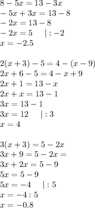 8-5x=13-3x\\-5x+3x=13-8\\-2x=13-8\\-2x=5\;\;\;\;\;|:-2\\x=-2.5\\\\2(x+3)-5 = 4-(x-9)\\2x+6-5=4-x+9\\2x+1=13-x\\2x+x=13-1\\3x=13-1\\3x=12\;\;\;\;\;|:3\\x=4\\\\3(x+3) = 5-2x\\3x+9=5-2x=\\3x+2x=5-9\\5x=5-9\\5x=-4\;\;\;\;\;|:5\\x=-4:5\\x=-0.8