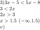 3)3x - 5 < 5x - 8 \\ 3 < 2x \\ 2x 3 \\ x 1.5 \: \: ( - \infty .1.5) \\ v)