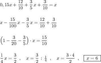 0,15x+\dfrac{12}{10}+\dfrac{3}{5}\, x+\dfrac{3}{10}=x\\\\\\x-\dfrac{15}{100}\, x-\dfrac{3}{5}\, x=\dfrac{12}{10}+\dfrac{3}{10}\\\\\\\Big(1-\dfrac{3}{20}-\dfrac{3}{5}\Big)\cdot x=\dfrac{15}{10}\\\\\\\dfrac{1}{4}\, x=\dfrac{3}{2}\; \; ,\quad x=\dfrac{3}{2}\, :\, \frac{1}{4}\; \; ,\quad x=\dfrac{3\cdot 4}{2}\; \; ,\; \; \; \boxed {\; x=6\; }