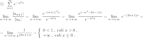 1)\; \; \sum \limits _{n=1}^{\infty }e^{-n^2x}\\\\ \lim\limits _{n \to +\infty}\dfrac{|u_{n+1}|}{|u_{n}|}= \lim\limits _{n \to +\infty}\dfrac{e^{-(n+1)^2x}}{e^{-n^2x}}= \lim\limits _{n \to +\infty}\dfrac{e^{(-n^2-2n-1)x}}{e^{-n^2x}}= \lim\limits _{n \to +\infty}\; e^{-(2n+1)x}=\\\\\\= \lim\limits _{n \to +\infty}\dfrac{1}{e^{(2n+1)x}}=\left\{\begin{array}{l}00\; ,\\+\infty \; ,\; esli\; x\leq 0\; .\end{array}\right