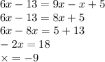 6x - 13 = 9x - x + 5 \\ 6x - 13 = 8x + 5 \\ 6x - 8x = 5 + 13 \\ - 2x = 18 \\ \times = - 9