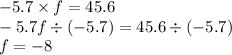 - 5.7 \times f = 45.6 \\ - 5.7f \div ( - 5.7) = 45.6 \div ( - 5.7) \\ f = - 8