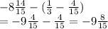 - 8 \frac{14}{15} - ( \frac{1}{3} - \frac{4}{15} ) \\ = - 9 \frac{4}{15} - \frac{4}{15} = - 9 \frac{8}{15}