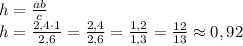 h=\frac{ab}{c} \\h=\frac{2,4\cdot 1}{2,6} = \frac{2,4}{2,6}=\frac{1,2}{1,3} = \frac{12}{13} \approx 0,92