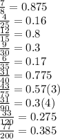 \frac{7}{8}=0.875\\\frac{4}{25} =0.16\\\frac{12}{15}=0.8\\\frac{9}{30} =0.3\\\frac{6}{35} =0.17\\\frac{31}{40} =0.775\\\frac{43}{75} =0.57(3)\\\frac{31}{90} =0.3(4)\\\frac{33}{120} =0.275\\\frac{77}{200} =0.385