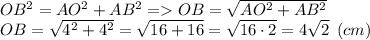 OB^2=AO^2+AB^2 = OB=\sqrt{AO^2+AB^2} \\OB=\sqrt{4^2+4^2} = \sqrt{16+16} = \sqrt{16\cdot 2} = 4\sqrt{2} \:\: (cm)