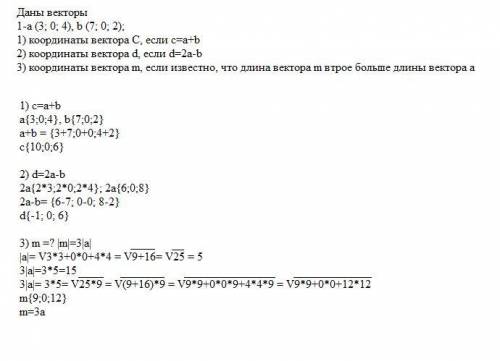 Даны векторы1-а (3; 0; 4), b (7; 0; 2);1) координаты вектора C, если c=a+b2) координаты вектора d, е