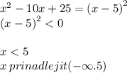 {x}^{2} - 10x + 25 ={ (x - 5)}^{2} \\ { (x - 5)}^{2} < 0 \\ \\ x < 5 \\ x \: prinadlejit( - \infty .5)