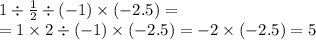 1 \div \frac{1}{2} \div ( - 1) \times ( - 2.5) = \\ = 1 \times 2 \div (- 1) \times ( - 2.5) = - 2 \times ( - 2.5) = 5