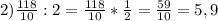 2)\frac{118}{10} :2=\frac{118}{10} *\frac{1}{2} =\frac{59}{10} =5,9