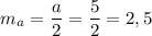 m_{a} = \dfrac{a}{2} = \dfrac{5}{2} = 2,5